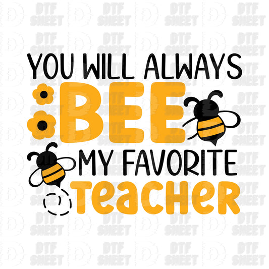 You Will Always Bee My Favorite Teacher - Teacher Collection - DTF Transfer