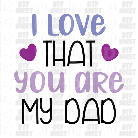 I Love That You Are My Dad - Father's Day - DTF Transfer